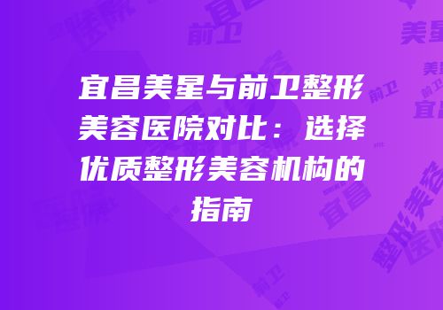 宜昌美星与前卫整形美容医院对比：选择优质整形美容机构的指南