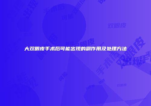 大双眼皮手术后可能出现的副作用及处理方法