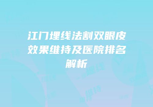 江门埋线法割双眼皮效果维持及医院排名解析
