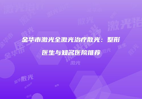 金华市激光全激光治疗散光：整形医生与知名医院推荐