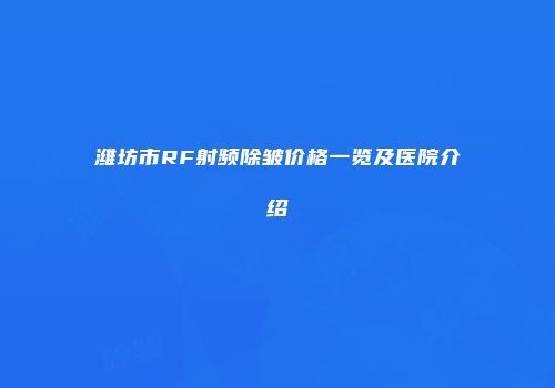 潍坊市RF射频除皱价格一览及医院介绍