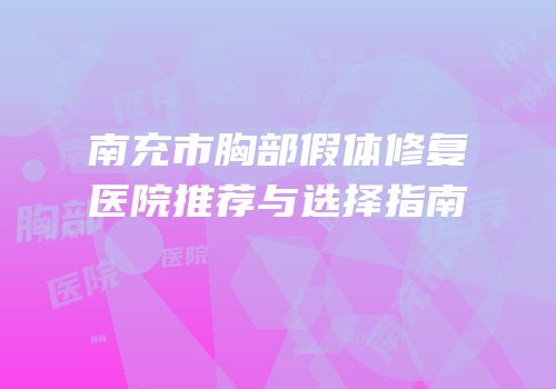 南充市胸部假体修复医院推荐与选择指南