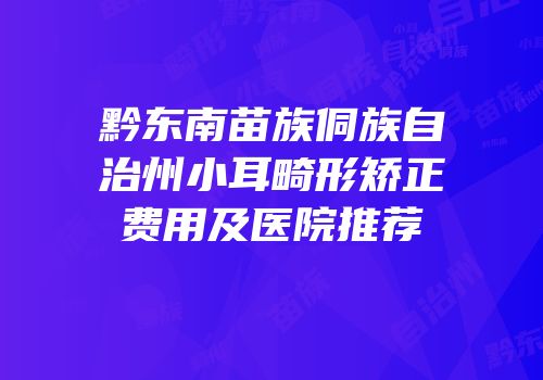 黔东南苗族侗族自治州小耳畸形矫正费用及医院推荐