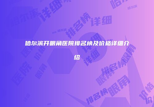 哈尔滨开眼角医院排名榜及价格详细介绍