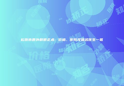 松原市唇外翻矫正术：价格、医院及知名医生一览