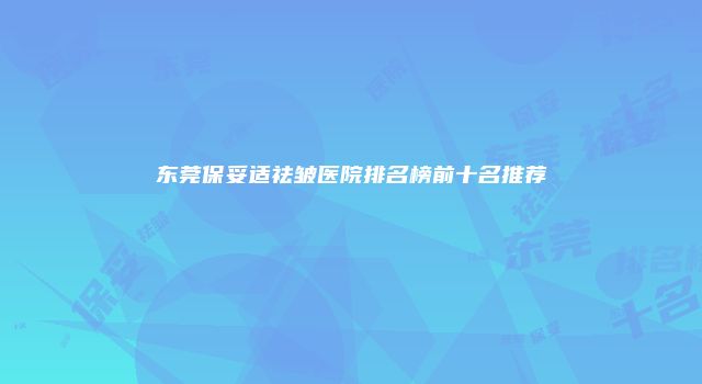 东莞保妥适祛皱医院排名榜前十名推荐