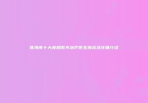 珠海市十大皮秒激光治疗医生排名及详细介绍