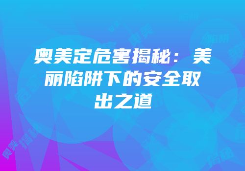 奥美定危害揭秘：美丽陷阱下的安全取出之道
