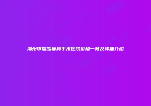 潮州市溶脂瘦身手术医院价格一览及详细介绍