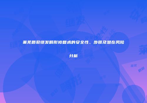 莱芜唇裂继发畸形修复术的安全性、步骤及潜在风险分析