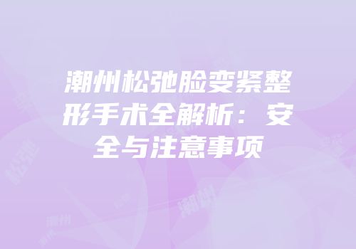 潮州松弛脸变紧整形手术全解析：安全与注意事项