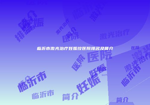 临沂市激光治疗妊娠纹医院排名及简介