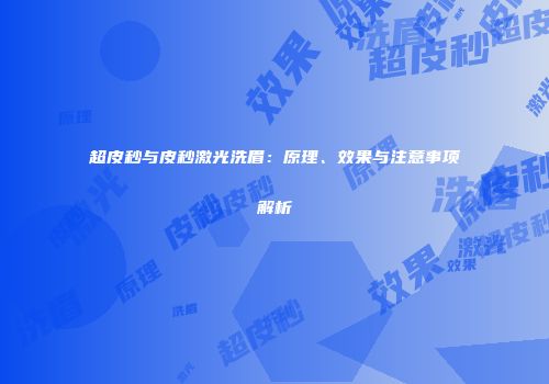 超皮秒与皮秒激光洗眉：原理、效果与注意事项解析