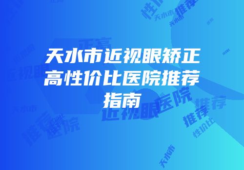 天水市近视眼矫正高性价比医院推荐指南