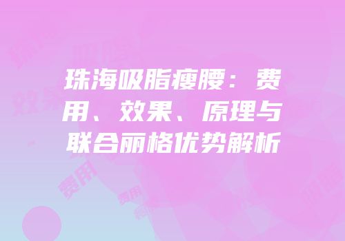 珠海吸脂瘦腰：费用、效果、原理与联合丽格优势解析