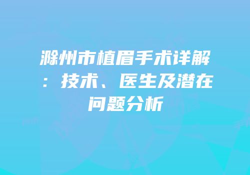 滁州市植眉手术详解：技术、医生及潜在问题分析