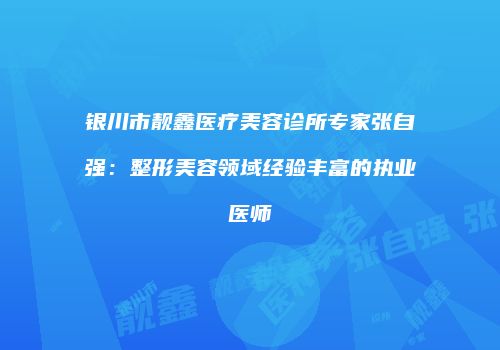 银川市靓鑫医疗美容诊所专家张自强：整形美容领域经验丰富的执业医师