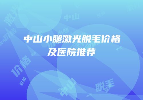 中山小腿激光脱毛价格及医院推荐