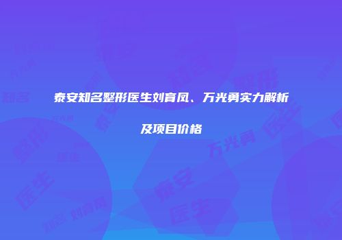 泰安知名整形医生刘育凤、万光勇实力解析及项目价格