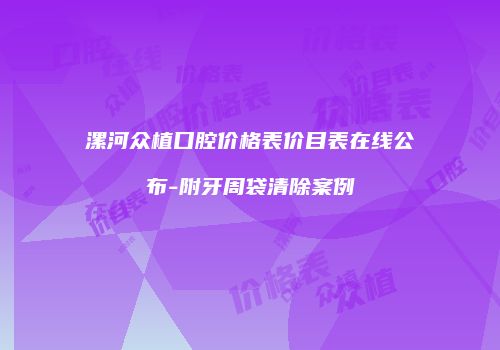 漯河众植口腔价格表价目表在线公布-附牙周袋清除案例