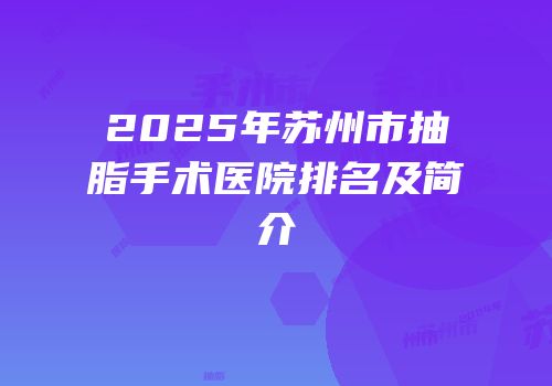 2025年苏州市抽脂手术医院排名及简介