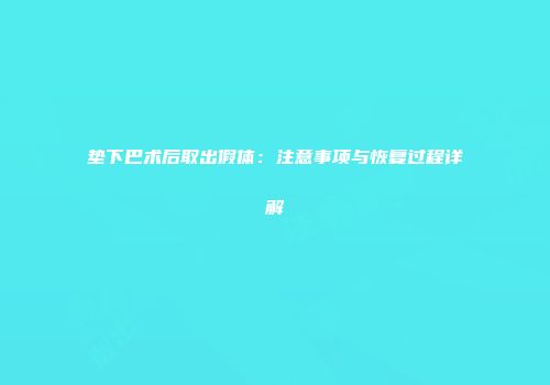 垫下巴术后取出假体：注意事项与恢复过程详解