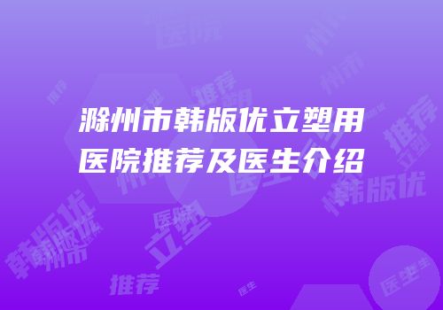 滁州市韩版优立塑用医院推荐及医生介绍