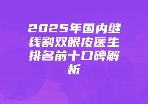 2025年国内缝线割双眼皮医生排名前十口碑解析