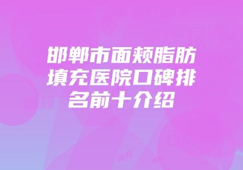 邯郸市面颊脂肪填充医院口碑排名前十介绍