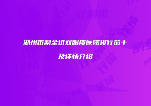 湖州市割全切双眼皮医院排行前十及详情介绍