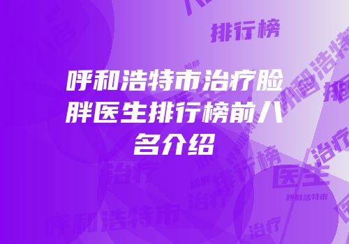 呼和浩特市治疗脸胖医生排行榜前八名介绍