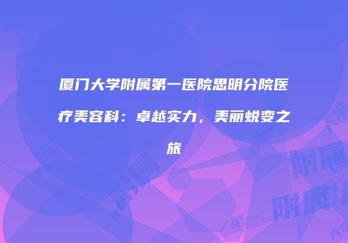 厦门大学附属第一医院思明分院医疗美容科：卓越实力，美丽蜕变之旅
