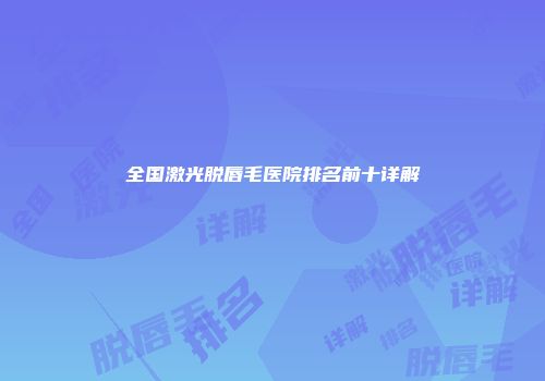 全国激光脱唇毛医院排名前十详解