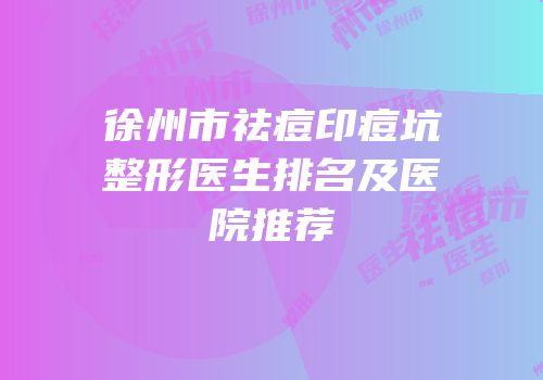 徐州市祛痘印痘坑整形医生排名及医院推荐