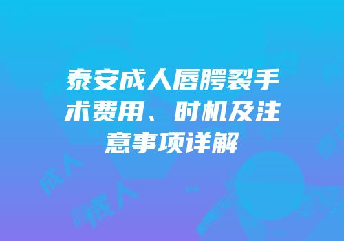 泰安成人唇腭裂手术费用、时机及注意事项详解