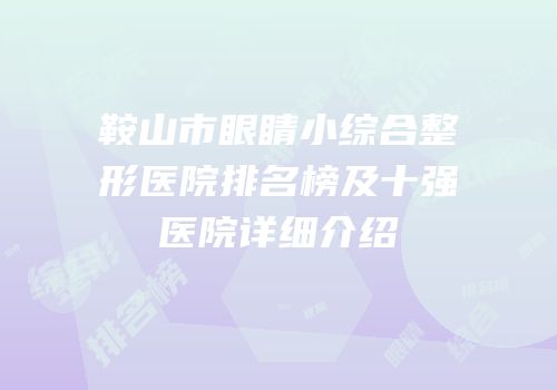 鞍山市眼睛小综合整形医院排名榜及十强医院详细介绍