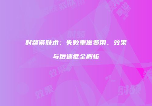 射频紧肤术：失败重做费用、效果与后遗症全解析