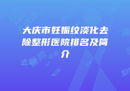 大庆市妊娠纹淡化去除整形医院排名及简介