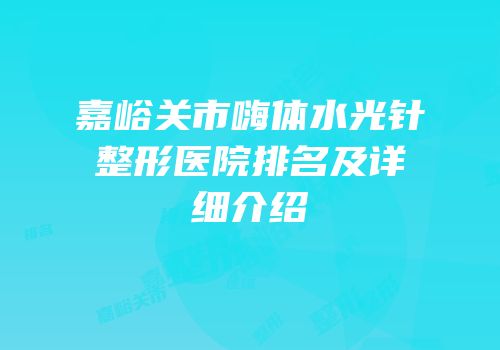 嘉峪关市嗨体水光针整形医院排名及详细介绍