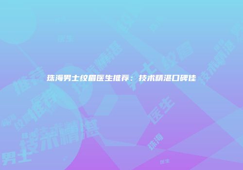 珠海男士纹眉医生推荐：技术精湛口碑佳