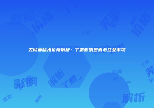 芜湖瘦脸术价格解析：了解影响因素与注意事项