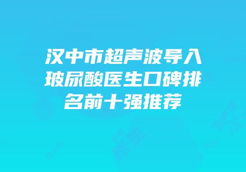 汉中市超声波导入玻尿酸医生口碑排名前十强推荐