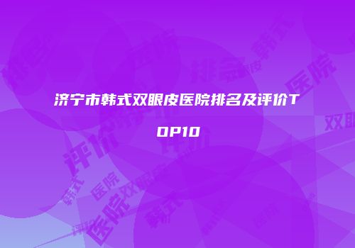 济宁市韩式双眼皮医院排名及评价TOP10