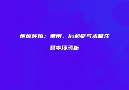 疤痕种植：费用、后遗症与术前注意事项解析