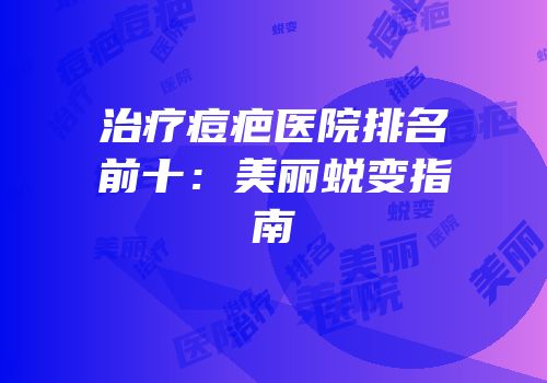 治疗痘疤医院排名前十：美丽蜕变指南