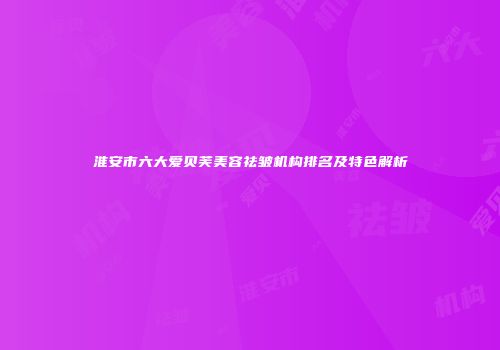 淮安市六大爱贝芙美容祛皱机构排名及特色解析