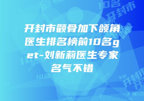 开封市颧骨加下颌角医生排名榜前10名get-刘新莉医生专家名气不错