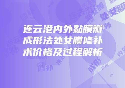 连云港内外黏膜瓣成形法处女膜修补术价格及过程解析