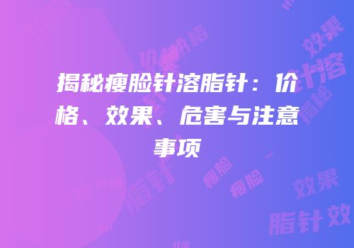 揭秘瘦脸针溶脂针：价格、效果、危害与注意事项
