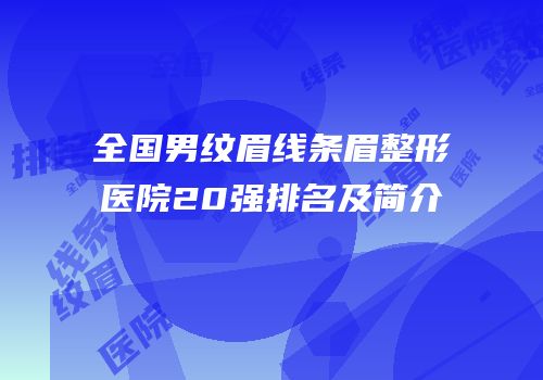 全国男纹眉线条眉整形医院20强排名及简介